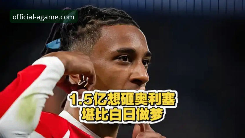爱游戏app怎么下载 资深球迷深度解析:皇马1.5亿欧元豪购奥利塞的幕后故事与实战体验